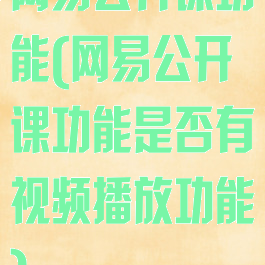 网易公开课功能(网易公开课功能是否有视频播放功能)