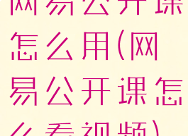 网易公开课怎么用(网易公开课怎么看视频)