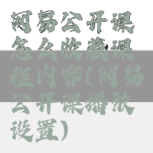 网易公开课怎么收藏课程内容(网易公开课播放设置)