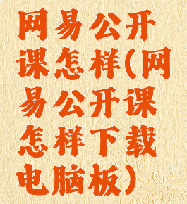 网易公开课怎样(网易公开课怎样下载电脑板)