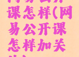 网易公开课怎样(网易公开课怎样加关注)
