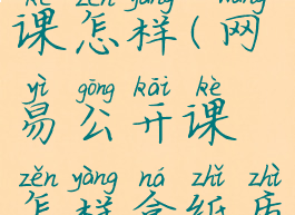 网易公开课怎样(网易公开课怎样拿纸质证书)