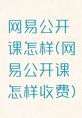 网易公开课怎样(网易公开课怎样收费)