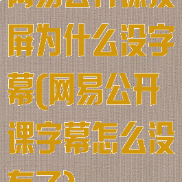 网易公开课投屏为什么没字幕(网易公开课字幕怎么没有了)