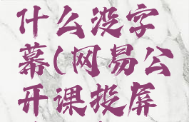 网易公开课投屏为什么没字幕(网易公开课投屏功能怎么没有了)