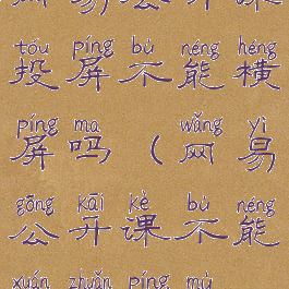 网易公开课投屏不能横屏吗(网易公开课不能旋转屏幕)