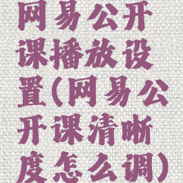 网易公开课播放设置(网易公开课清晰度怎么调)