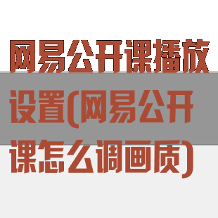 网易公开课播放设置(网易公开课怎么调画质)