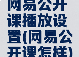 网易公开课播放设置(网易公开课怎样)
