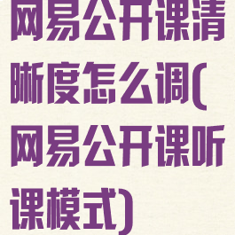 网易公开课清晰度怎么调(网易公开课听课模式)