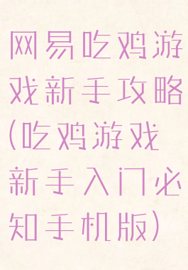 网易吃鸡游戏新手攻略(吃鸡游戏新手入门必知手机版)