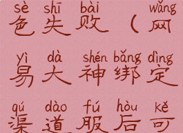 网易大神绑定渠道服角色失败(网易大神绑定渠道服后可以换渠道登录吗)