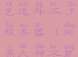 网易大神绑定渠道服角色选择不了服务器(网易大神不能绑定渠道服)