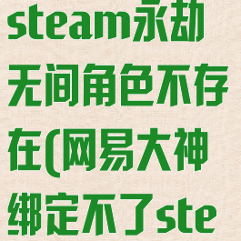 网易大神绑定steam永劫无间角色不存在(网易大神绑定不了steam永劫无间)