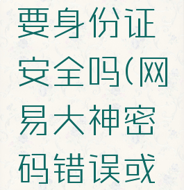 网易大神修改密码要身份证安全吗(网易大神密码错误或操作太频繁)