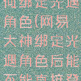 网易大神如何绑定光遇角色(网易大神绑定光遇角色后能不能直接登录)