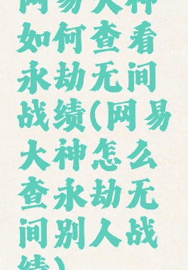 网易大神如何查看永劫无间战绩(网易大神怎么查永劫无间别人战绩)