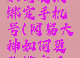 网易大神如何更改绑定手机号(网易大神如何更改绑定手机号信息)