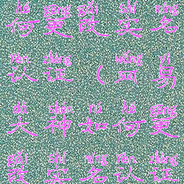 网易大神如何更改实名认证(网易大神如何更改实名认证手机号)