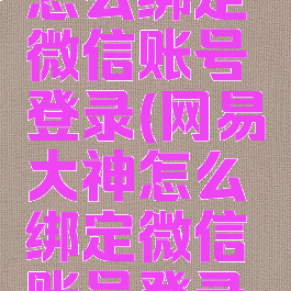 网易大神怎么绑定微信账号登录(网易大神怎么绑定微信账号登录游戏)