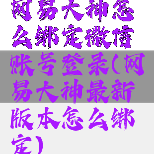 网易大神怎么绑定微信账号登录(网易大神最新版本怎么绑定)