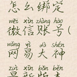 网易大神怎么绑定微信账号(网易大神最新版本怎么绑定)