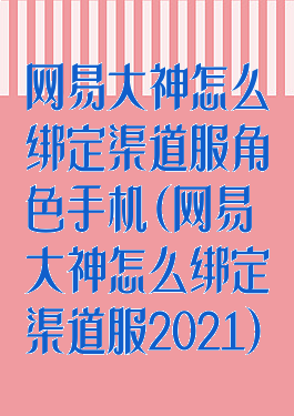 网易大神怎么绑定渠道服角色手机(网易大神怎么绑定渠道服2021)