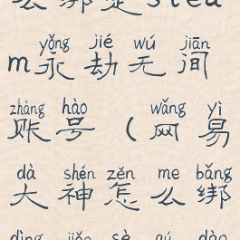 网易大神怎么绑定steam永劫无间账号(网易大神怎么绑定角色渠道服)