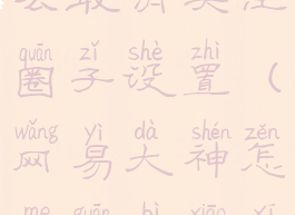 网易大神怎么取消关注圈子设置(网易大神怎么关闭消息提醒)