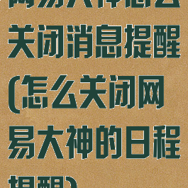 网易大神怎么关闭消息提醒(怎么关闭网易大神的日程提醒)