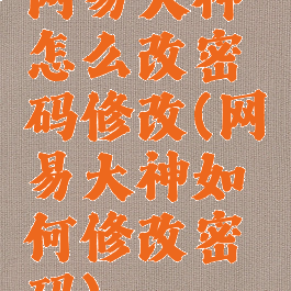 网易大神怎么改密码修改(网易大神如何修改密码)