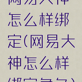 网易大神怎么样绑定(网易大神怎么样绑定角色)