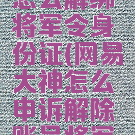 网易大神怎么解绑将军令身份证(网易大神怎么申诉解除账号将军令)