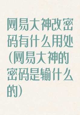 网易大神改密码有什么用处(网易大神的密码是输什么的)
