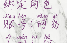 网易大神渠道服怎么绑定角色账号(网易大神如何绑定渠道服角色)