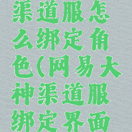 网易大神渠道服怎么绑定角色(网易大神渠道服绑定界面在哪)