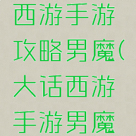 网易大话西游手游攻略男魔(大话西游手游男魔全攻略)