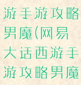 网易大话西游手游攻略男魔(网易大话西游手游攻略男魔加点)