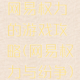 网易权力的游戏攻略(网易权力与纷争)