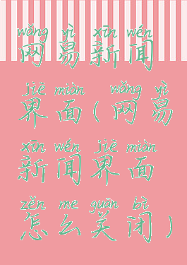 网易新闻界面(网易新闻界面怎么关闭)