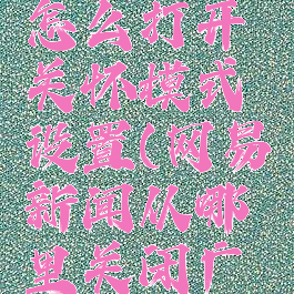 网易新闻怎么打开关怀模式设置(网易新闻从哪里关闭广告)