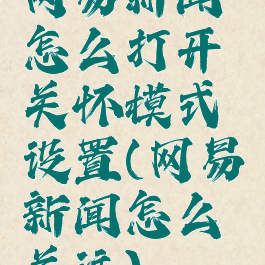 网易新闻怎么打开关怀模式设置(网易新闻怎么关注)