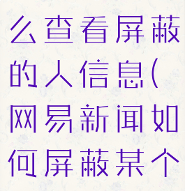 网易新闻怎么查看屏蔽的人信息(网易新闻如何屏蔽某个自媒体)