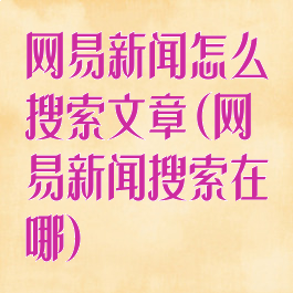 网易新闻怎么搜索文章(网易新闻搜索在哪)