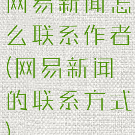 网易新闻怎么联系作者(网易新闻的联系方式)