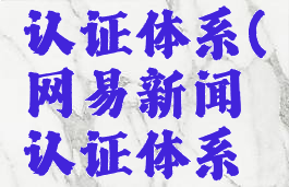 网易新闻认证体系(网易新闻认证体系怎么样)