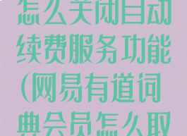 网易有道词典怎么关闭自动续费服务功能(网易有道词典会员怎么取消连续包月)