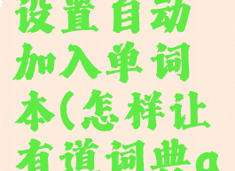 网易有道词典怎么设置自动加入单词本(怎样让有道词典app自动启动)