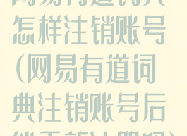 网易有道词典怎样注销账号(网易有道词典注销账号后能重新注册吗)