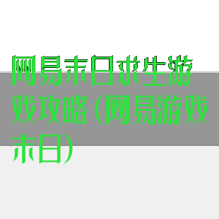 网易末日求生游戏攻略(网易游戏末日)